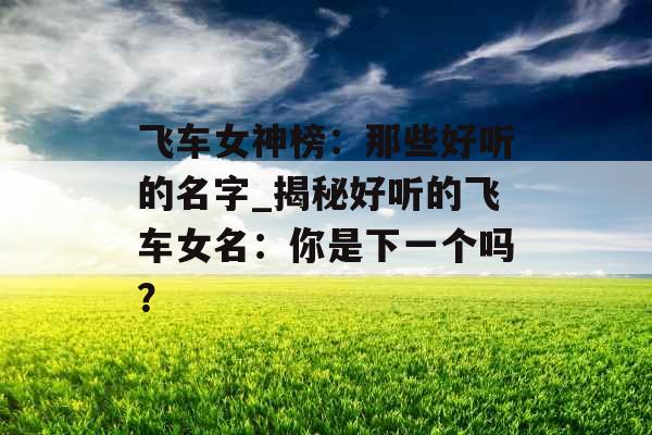 飞车女神榜：那些好听的名字_揭秘好听的飞车女名：你是下一个吗？