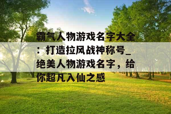 霸气人物游戏名字大全：打造拉风战神称号_绝美人物游戏名字，给你超凡入仙之感