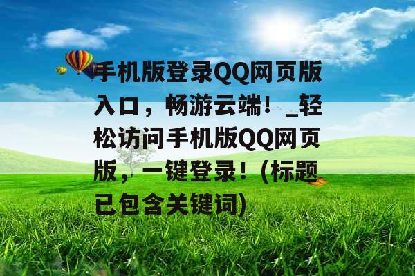 手机版登录QQ网页版入口，畅游云端！_轻松访问手机版QQ网页版，一键登录！(标题已包含关键词)