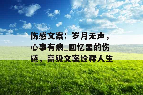 伤感文案：岁月无声，心事有痕_回忆里的伤感，高级文案诠释人生