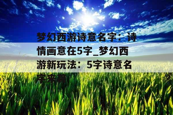 梦幻西游诗意名字：诗情画意在5字_梦幻西游新玩法：5字诗意名字来袭