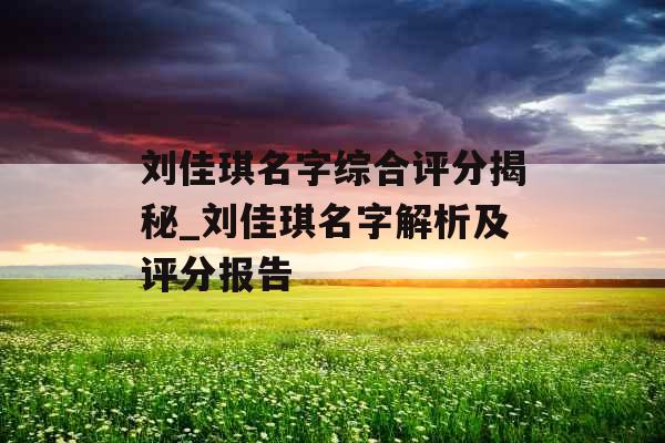 刘佳琪名字综合评分揭秘_刘佳琪名字解析及评分报告