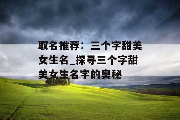 取名推荐：三个字甜美女生名_探寻三个字甜美女生名字的奥秘