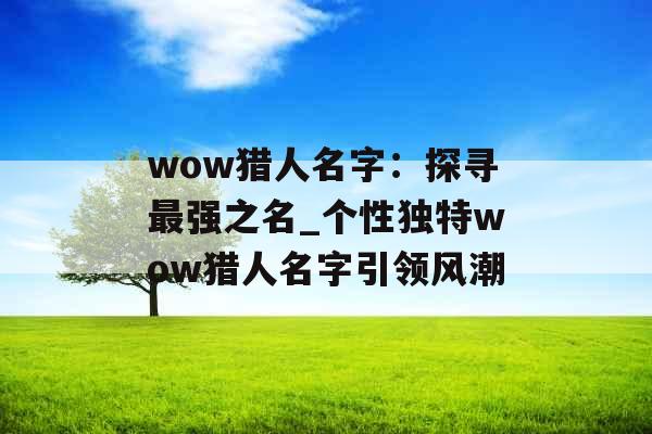 wow猎人名字：探寻最强之名_个性独特wow猎人名字引领风潮