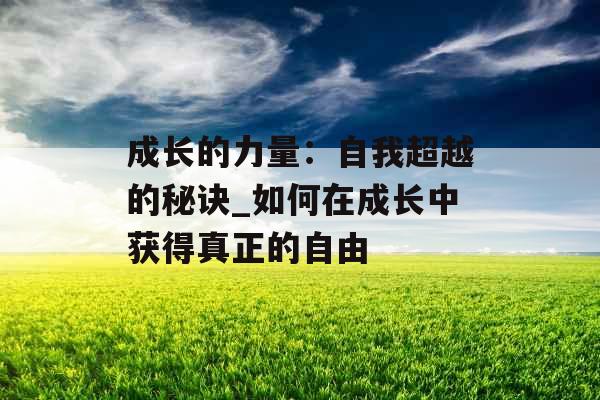 成长的力量：自我超越的秘诀_如何在成长中获得真正的自由