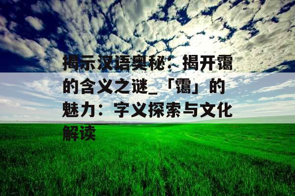 揭示汉语奥秘：揭开霭的含义之谜_「霭」的魅力：字义探索与文化解读