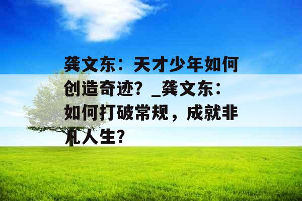 龚文东：天才少年如何创造奇迹？_龚文东：如何打破常规，成就非凡人生？