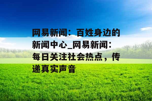 网易新闻：百姓身边的新闻中心_网易新闻：每日关注社会热点，传递真实声音