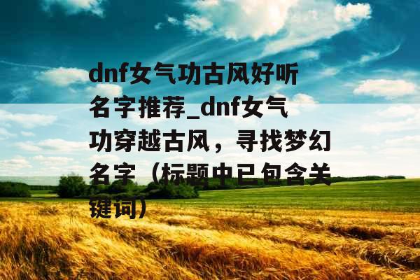 dnf女气功古风好听名字推荐_dnf女气功穿越古风，寻找梦幻名字（标题中已包含关键词）