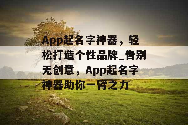 App起名字神器，轻松打造个性品牌_告别无创意，App起名字神器助你一臂之力