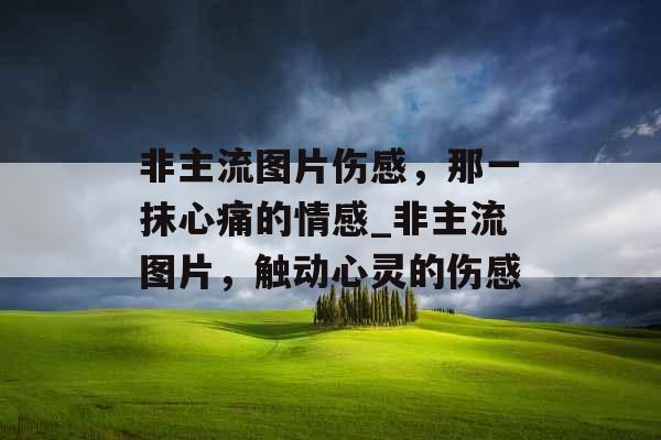 非主流图片伤感，那一抹心痛的情感_非主流图片，触动心灵的伤感