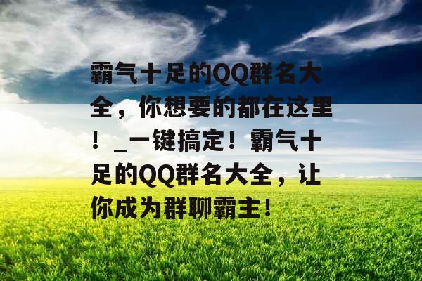 霸气十足的QQ群名大全，你想要的都在这里！_一键搞定！霸气十足的QQ群名大全，让你成为群聊霸主！