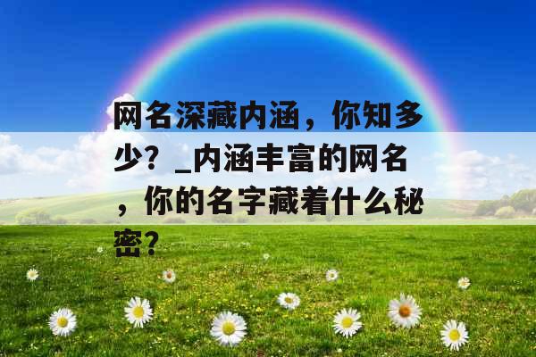 网名深藏内涵，你知多少？_内涵丰富的网名，你的名字藏着什么秘密？