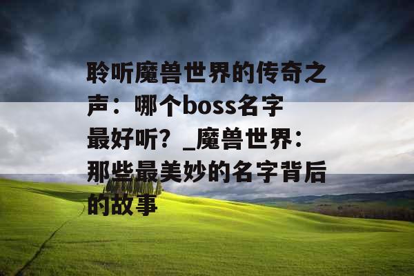 聆听魔兽世界的传奇之声：哪个boss名字最好听？_魔兽世界：那些最美妙的名字背后的故事