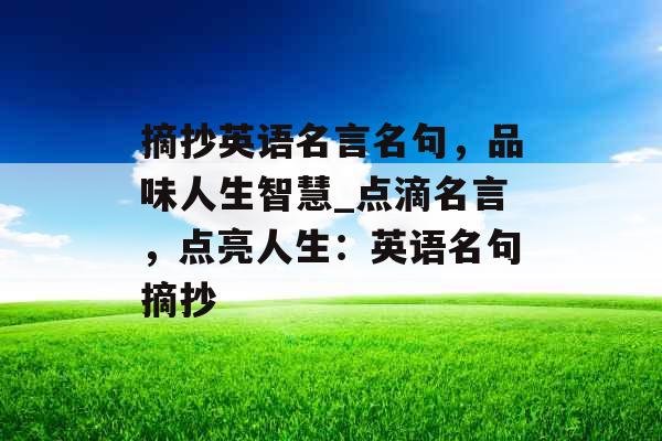 摘抄英语名言名句，品味人生智慧_点滴名言，点亮人生：英语名句摘抄