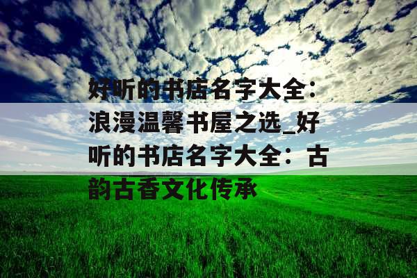 好听的书店名字大全：浪漫温馨书屋之选_好听的书店名字大全：古韵古香文化传承