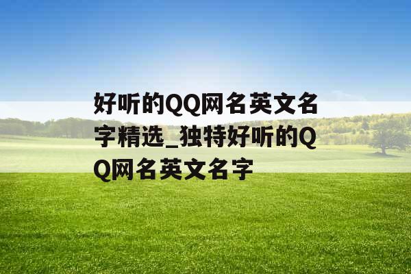 好听的QQ网名英文名字精选_独特好听的QQ网名英文名字