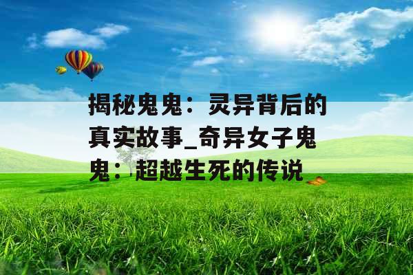 揭秘鬼鬼:灵异背后的真实故事_奇异女子鬼鬼:超越生死的传说 揭秘鬼鬼:灵异背后的真实故事_奇异女子鬼鬼:超越生死的传说
