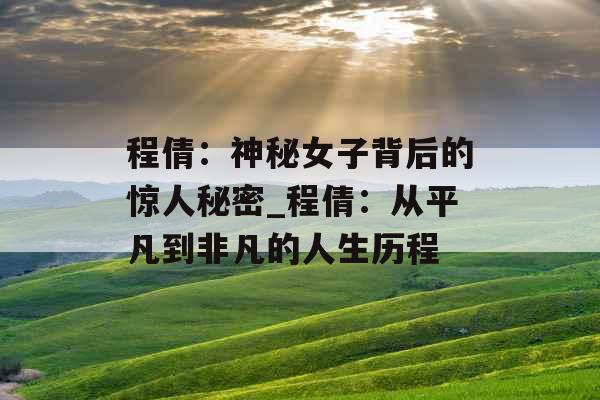程倩:神秘女子背后的惊人秘密_程倩:从平凡到非凡的人生历程 程倩:神秘女子背后的惊人秘密_程倩:从平凡到非凡的人生历程