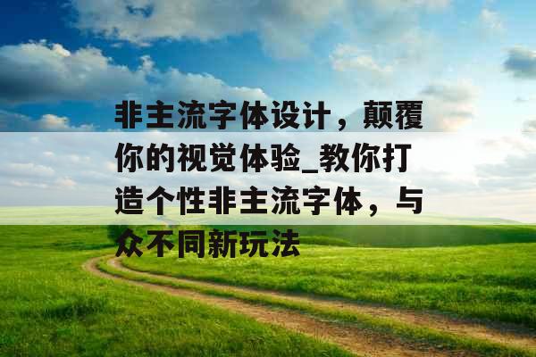非主流字体设计，颠覆你的视觉体验_教你打造个性非主流字体，与众不同新玩法