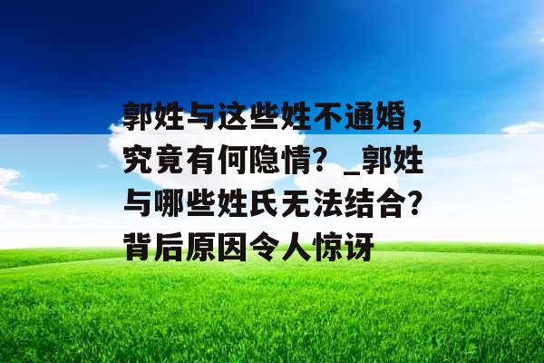 郭姓与这些姓不通婚，究竟有何隐情？_郭姓与哪些姓氏无法结合？背后原因令人惊讶