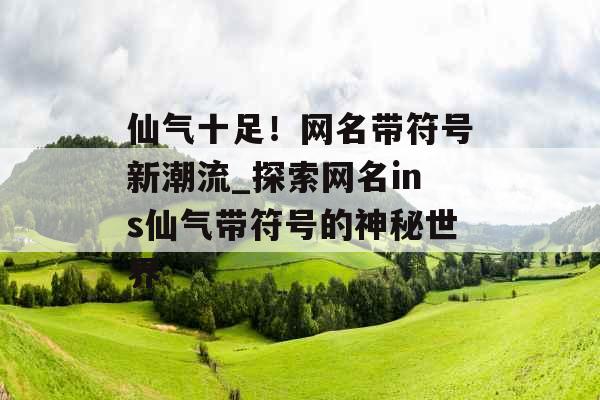 仙气十足！网名带符号新潮流_探索网名ins仙气带符号的神秘世界