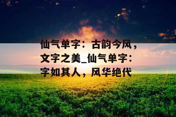 仙气单字：古韵今风，文字之美_仙气单字：字如其人，风华绝代