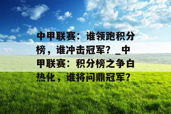 中甲联赛:谁领跑积分榜,谁冲击冠军?_中甲联赛:积分榜之争白热化,谁将问鼎冠军? 中甲联赛:谁领跑积分榜,谁冲击冠军?_中甲联赛:积分榜之争白热化,谁将问鼎冠军?