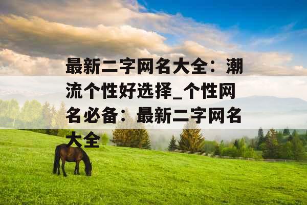 最新二字网名大全：潮流个性好选择_个性网名必备：最新二字网名大全