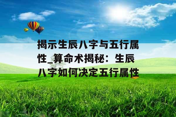 揭示生辰八字与五行属性_算命术揭秘：生辰八字如何决定五行属性