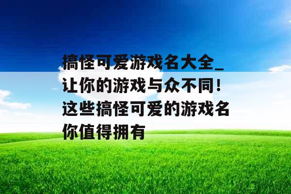 搞怪可爱游戏名大全_让你的游戏与众不同！这些搞怪可爱的游戏名你值得拥有