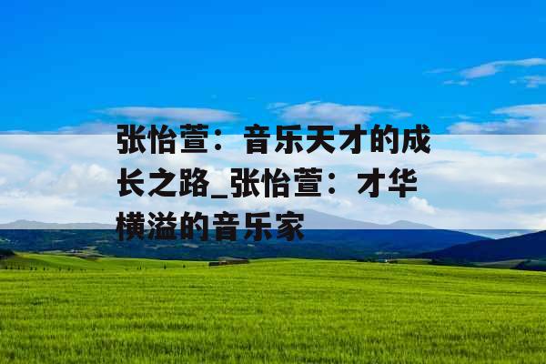 张怡萱：音乐天才的成长之路_张怡萱：才华横溢的音乐家