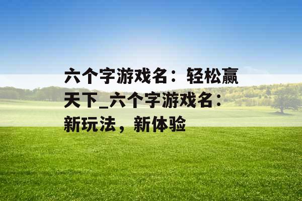 六个字游戏名：轻松赢天下_六个字游戏名：新玩法，新体验