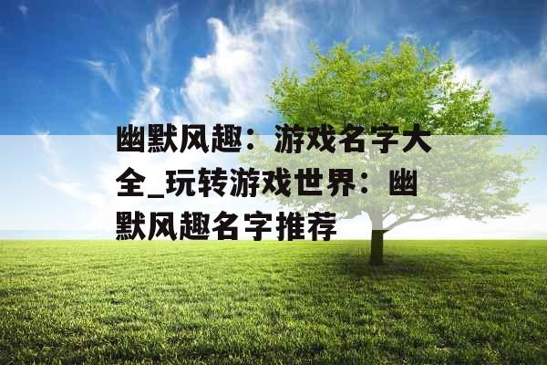 幽默风趣：游戏名字大全_玩转游戏世界：幽默风趣名字推荐