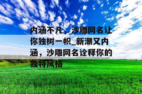 内涵不凡，沙雕网名让你独树一帜_新潮又内涵，沙雕网名诠释你的独特风格