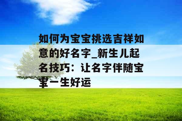 如何为宝宝挑选吉祥如意的好名字_新生儿起名技巧：让名字伴随宝宝一生好运