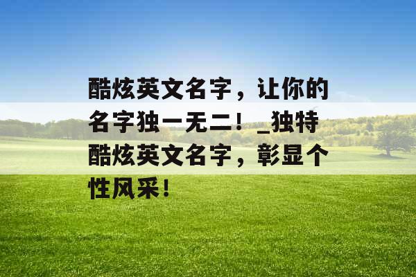 酷炫英文名字，让你的名字独一无二！_独特酷炫英文名字，彰显个性风采！