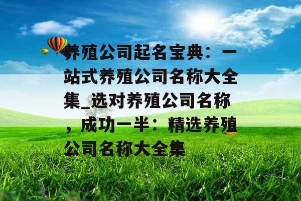 养殖公司起名宝典：一站式养殖公司名称大全集_选对养殖公司名称，成功一半：精选养殖公司名称大全集
