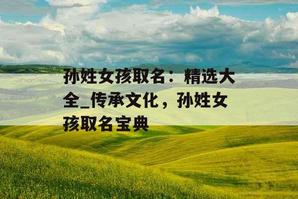 孙姓女孩取名：精选大全_传承文化，孙姓女孩取名宝典