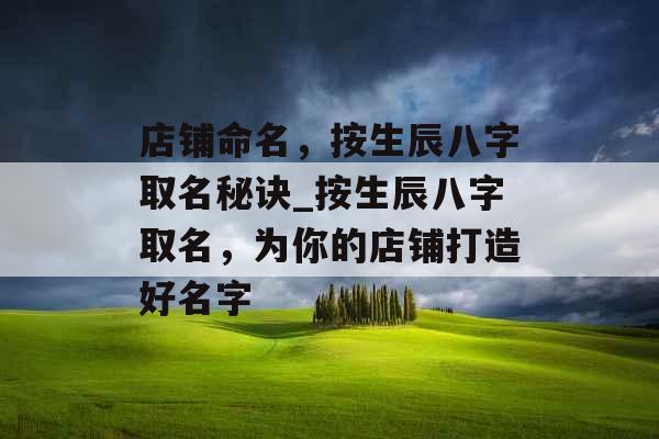 店铺命名，按生辰八字取名秘诀_按生辰八字取名，为你的店铺打造好名字