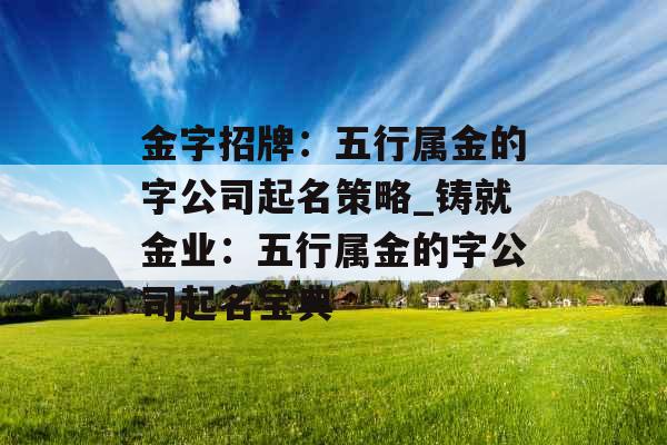 金字招牌：五行属金的字公司起名策略_铸就金业：五行属金的字公司起名宝典