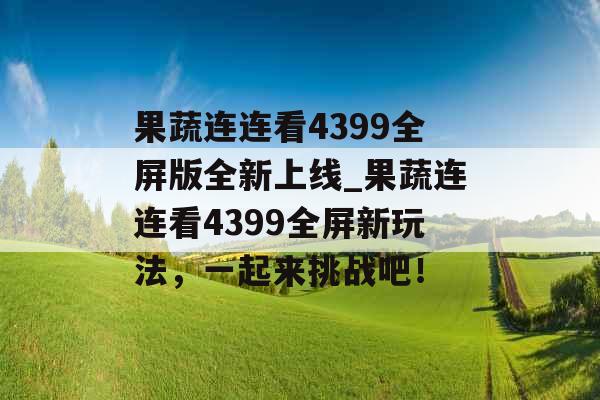 果蔬连连看4399全屏版全新上线_果蔬连连看4399全屏新玩法,一起来挑战吧! 果蔬连连看4399全屏版全新上线_果蔬连连看4399全屏新玩法,一起来挑战吧!