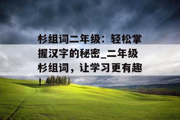 杉组词二年级:轻松掌握汉字的秘密_二年级杉组词,让学习更有趣! 杉组词二年级:轻松掌握汉字的秘密_二年级杉组词,让学习更有趣!