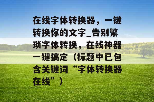 在线字体转换器，一键转换你的文字_告别繁琐字体转换，在线神器一键搞定（标题中已包含关键词“字体转换器在线”）