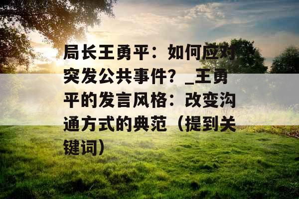 局长王勇平：如何应对突发公共事件？_王勇平的发言风格：改变沟通方式的典范（提到关键词）