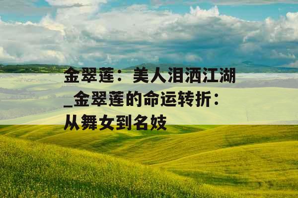金翠莲:美人泪洒江湖_金翠莲的命运转折:从舞女到名妓 金翠莲:美人泪洒江湖_金翠莲的命运转折:从舞女到名妓