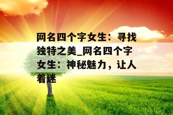 网名四个字女生：寻找独特之美_网名四个字女生：神秘魅力，让人着迷