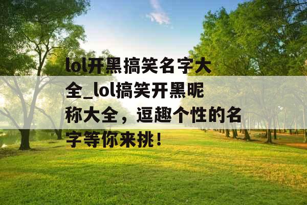 lol开黑搞笑名字大全_lol搞笑开黑昵称大全,逗趣个性的名字等你来挑! lol开黑搞笑名字大全_lol搞笑开黑昵称大全,逗趣个性的名字等你来挑!