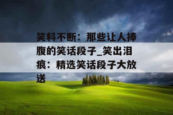 笑料不断：那些让人捧腹的笑话段子_笑出泪痕：精选笑话段子大放送