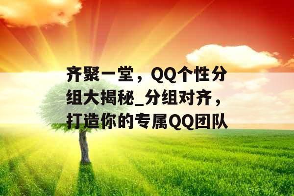 齐聚一堂，QQ个性分组大揭秘_分组对齐，打造你的专属QQ团队